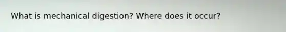 What is mechanical digestion? Where does it occur?
