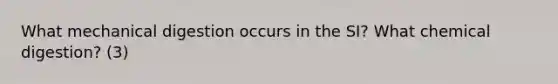 What mechanical digestion occurs in the SI? What chemical digestion? (3)