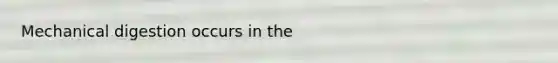 Mechanical digestion occurs in the