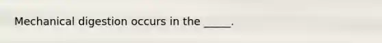 Mechanical digestion occurs in the _____.