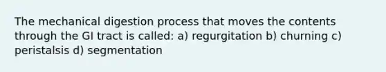 The mechanical digestion process that moves the contents through the GI tract is called: a) regurgitation b) churning c) peristalsis d) segmentation