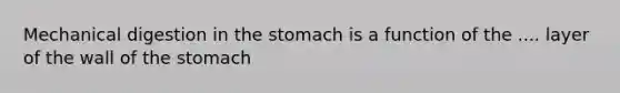 Mechanical digestion in the stomach is a function of the .... layer of the wall of the stomach