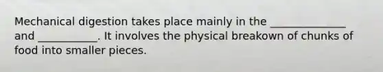 Mechanical digestion takes place mainly in the ______________ and ___________. It involves the physical breakown of chunks of food into smaller pieces.