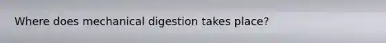 Where does mechanical digestion takes place?