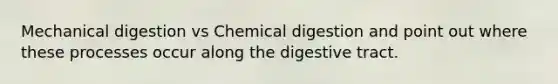 Mechanical digestion vs Chemical digestion and point out where these processes occur along the digestive tract.