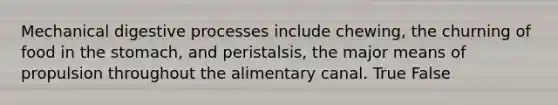 Mechanical digestive processes include chewing, the churning of food in the stomach, and peristalsis, the major means of propulsion throughout the alimentary canal. True False