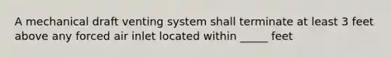 A mechanical draft venting system shall terminate at least 3 feet above any forced air inlet located within _____ feet