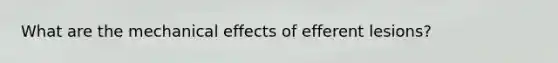 What are the mechanical effects of efferent lesions?