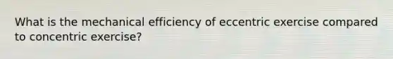 What is the mechanical efficiency of eccentric exercise compared to concentric exercise?