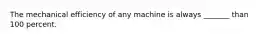 The mechanical efficiency of any machine is always _______ than 100 percent.