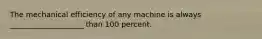 The mechanical efficiency of any machine is always ____________________ than 100 percent.