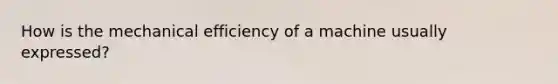 How is the mechanical efficiency of a machine usually expressed?