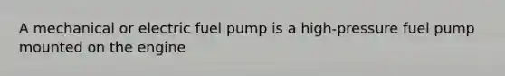 A mechanical or electric fuel pump is a high-pressure fuel pump mounted on the engine