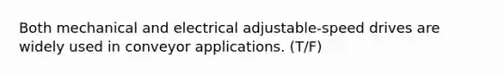 Both mechanical and electrical adjustable-speed drives are widely used in conveyor applications. (T/F)