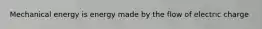 Mechanical energy is energy made by the flow of electric charge
