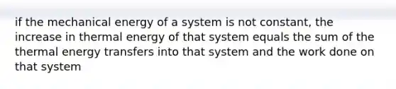 if the mechanical energy of a system is not constant, the increase in thermal energy of that system equals the sum of the thermal energy transfers into that system and the work done on that system