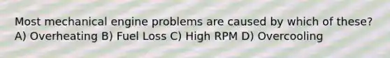 Most mechanical engine problems are caused by which of these? A) Overheating B) Fuel Loss C) High RPM D) Overcooling