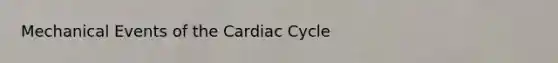 Mechanical Events of the Cardiac Cycle