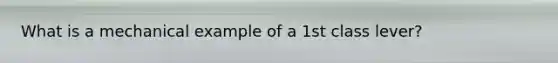 What is a mechanical example of a 1st class lever?