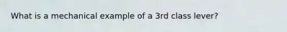 What is a mechanical example of a 3rd class lever?