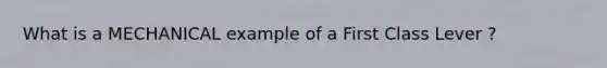 What is a MECHANICAL example of a First Class Lever ?