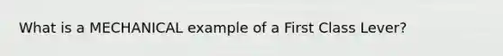 What is a MECHANICAL example of a First Class Lever?