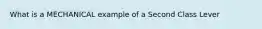 What is a MECHANICAL example of a Second Class Lever