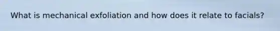 What is mechanical exfoliation and how does it relate to facials?