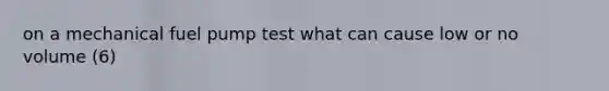 on a mechanical fuel pump test what can cause low or no volume (6)