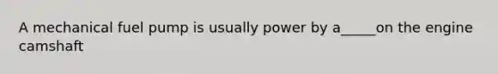 A mechanical fuel pump is usually power by a_____on the engine camshaft