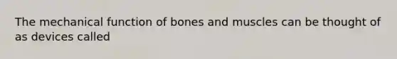 The mechanical function of bones and muscles can be thought of as devices called