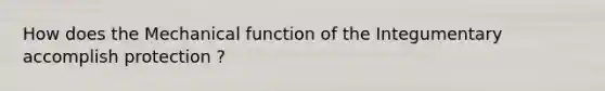 How does the Mechanical function of the Integumentary accomplish protection ?