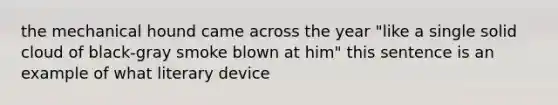 the mechanical hound came across the year "like a single solid cloud of black-gray smoke blown at him" this sentence is an example of what literary device