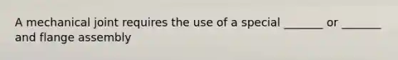 A mechanical joint requires the use of a special _______ or _______ and flange assembly