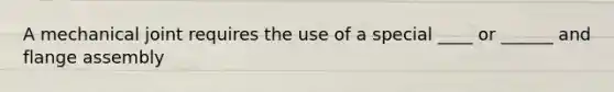 A mechanical joint requires the use of a special ____ or ______ and flange assembly