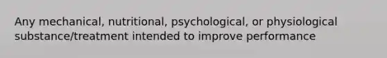 Any mechanical, nutritional, psychological, or physiological substance/treatment intended to improve performance