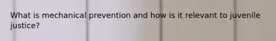 What is mechanical prevention and how is it relevant to juvenile justice?