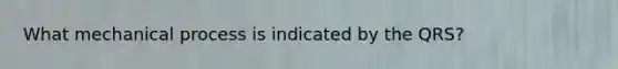 What mechanical process is indicated by the QRS?