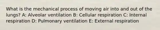 What is the mechanical process of moving air into and out of the lungs? A: Alveolar ventilation B: Cellular respiration C: Internal respiration D: Pulmonary ventilation E: External respiration