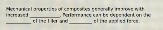 Mechanical properties of composites generally improve with increased _____________. Performance can be dependent on the ___________ of the filler and __________ of the applied force.