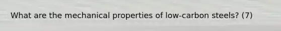 What are the mechanical properties of low-carbon steels? (7)