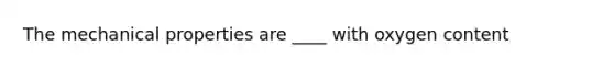 The mechanical properties are ____ with oxygen content