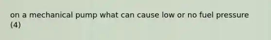 on a mechanical pump what can cause low or no fuel pressure (4)