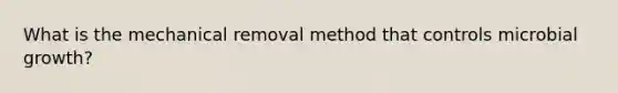 What is the mechanical removal method that controls microbial growth?