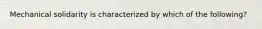 Mechanical solidarity is characterized by which of the following?