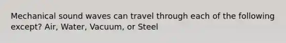 Mechanical sound waves can travel through each of the following except? Air, Water, Vacuum, or Steel