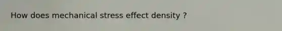 How does mechanical stress effect density ?