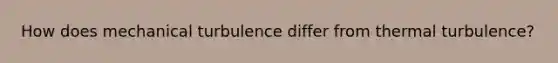 How does mechanical turbulence differ from thermal turbulence?