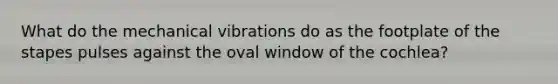 What do the mechanical vibrations do as the footplate of the stapes pulses against the oval window of the cochlea?