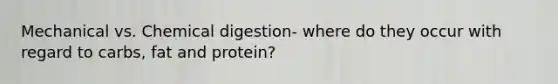 Mechanical vs. Chemical digestion- where do they occur with regard to carbs, fat and protein?